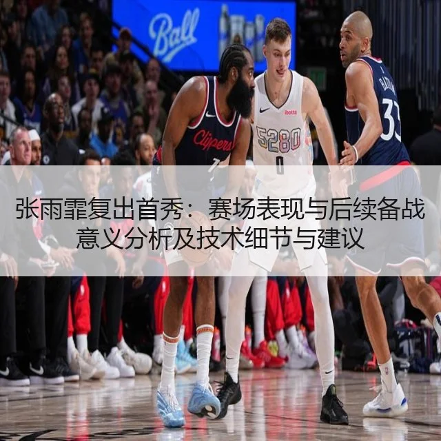 张雨霏复出首秀：赛场表现与后续备战意义分析及技术细节与建议